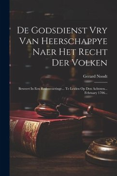 De Godsdienst Vry Van Heerschappye Naer Het Recht Der Volken: Beweert In Een Redenvoeringe... Te Leiden Op Den Achtsten... February 1706... - Noodt, Gerard