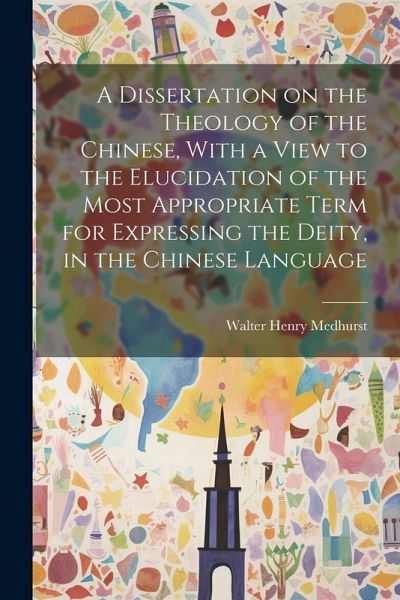 A Dissertation on the Theology of the Chinese, With a View to the Elucidation of the Most Appropriate Term for Expressing the Deity, in the Chinese La A Dissertation on the Theology of the Chinese, With a View to the Elucidation of the Most Appropriate Term for Expressing the Deity, in the Chinese La