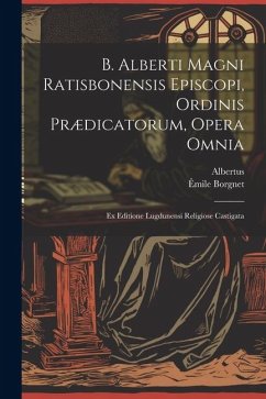 B. Alberti Magni Ratisbonensis Episcopi, Ordinis Prædicatorum, Opera Omnia: Ex Editione Lugdunensi Religiose Castigata - Albertus; Borgnet, Êmile