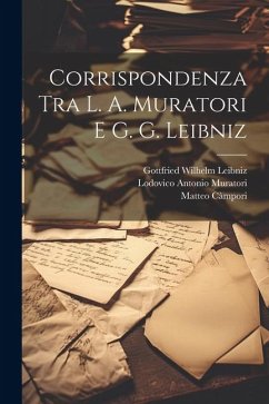 Corrispondenza Tra L. A. Muratori E G. G. Leibniz - Muratori, Lodovico Antonio; Leibniz, Gottfried Wilhelm; Càmpori, Matteo