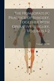 The Homeopathic Practice of Surgery, Together With Operative Surgery, Volumes 1-2
