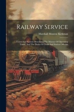 Railway Service: Trains And Stations Describing The Manner Of Operating Trains, And The Duties Of Train And Station Officials - Kirkman, Marshall Monroe