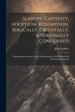 Slavery, Captivity, Adoption, Redemption, Biblically, Orientally, & Personally Considered: Including an Epitome of My Autobiography, With Biblical and - Gadsby, John