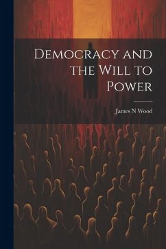 Democracy and the Will to Power - Wood, James N.