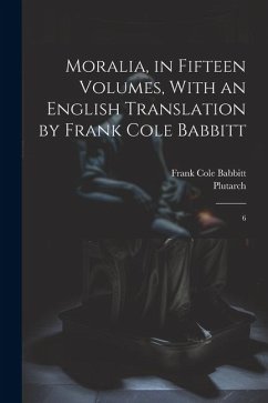 Moralia, in Fifteen Volumes, With an English Translation by Frank Cole Babbitt: 6 - Plutarch, Plutarch; Babbitt, Frank Cole