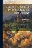 Histoire Generale Et Particuliere De Bourgogne: Avec Des Notes, Des Dissertations Et Les Preuves Justificatives: Composée Sur Les Auteurs, Les Titres