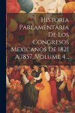 Historia Parlamentaria De Los Congresos Mexicanos De 1821 A 1857, Volume 4...