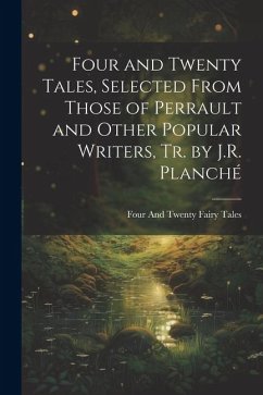 Four and Twenty Tales, Selected From Those of Perrault and Other Popular Writers, Tr. by J.R. Planché - Tales, Four And Twenty Fairy