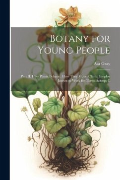 Botany for Young People: Part II. How Plants Behave; how They Move, Climb, Employ Insects to Work for Them, & C - Gray, Asa