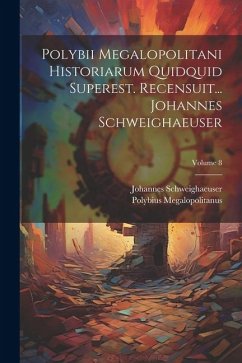 Polybii Megalopolitani Historiarum Quidquid Superest. Recensuit... Johannes Schweighaeuser; Volume 8 - Megalopolitanus, Polybius; Schweighaeuser, Johannes