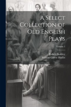 A Select Collection of Old English Plays; Volume 1 - Hazlitt, William Carew; Dodsley, Robert