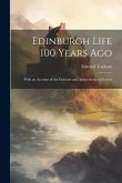 Edinburgh Life 100 Years Ago: With an Account of the Fashions and Amusements of Society