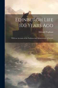 Edinburgh Life 100 Years Ago: With an Account of the Fashions and Amusements of Society - Topham, Edward