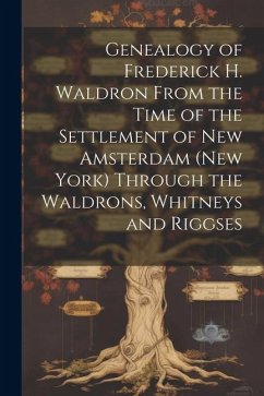 Genealogy of Frederick H. Waldron From the Time of the Settlement of New Amsterdam (New York) Through the Waldrons, Whitneys and Riggses - Anonymous