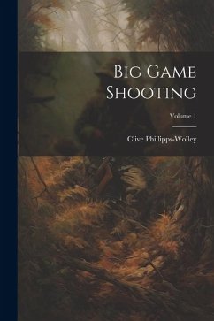 Big Game Shooting; Volume 1 - Phillipps-Wolley, Clive