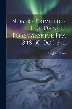 Norske Frivillige I De Danske Forsvarskige Fra 1848-50 Og I 64... - Anker, Carl Johan