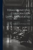 Texas Municipal Corporation Laws, Annotated: Including Forms For The Issuance Of Bonds