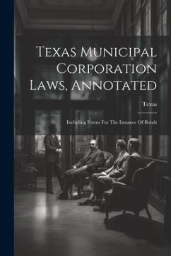 Texas Municipal Corporation Laws, Annotated: Including Forms For The Issuance Of Bonds