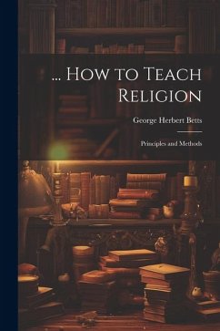 ... How to Teach Religion: Principles and Methods - Betts, George Herbert
