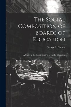 The Social Composition of Boards of Education; a Study in the Social Control of Public Education - Counts, George S.