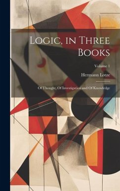 Logic, in Three Books: Of Thought, Of Investigation and Of Knowledge; Volume 1 - Lotze, Hermann