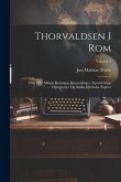 Thorvaldsen I Rom: Efter Den Afdøde Kunstners Brevvexlinger, Egenhændige Optegnelser Og Andre Efterladte Papirer; Volume 1