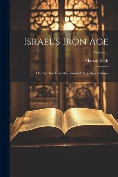 Israel's Iron Age: Or, Sketches From the Period of the Judges Volume; Volume 5 - Dods, Marcus