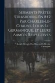 Serments Prêtés Strasbourg En 842 Par Charles-Le-Chauve, Louis-Le-Germanique, Et Leurs Armées Respectives