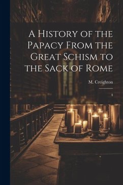 A History of the Papacy From the Great Schism to the Sack of Rome: 4 - Creighton, M.