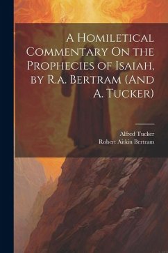 A Homiletical Commentary On the Prophecies of Isaiah, by R.a. Bertram (And A. Tucker) - Bertram, Robert Aitkin; Tucker, Alfred