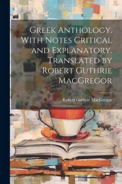 Greek Anthology. With Notes Critical and Explanatory. Translated by Robert Guthrie MacGregor - Macgregor, Robert Guthrie
