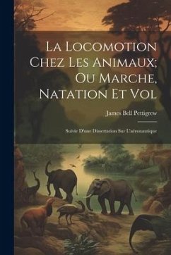 La Locomotion Chez Les Animaux; Ou Marche, Natation Et Vol: Suivie D'une Dissertation Sur L'aéronautique - Pettigrew, James Bell