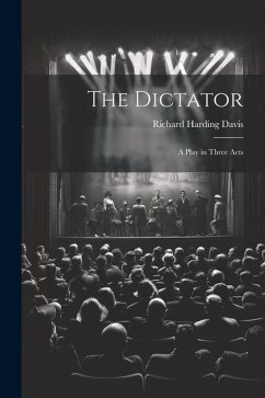 The Dictator: A Play in Three Acts - Davis, Richard Harding