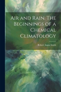 Air and Rain. The Beginnings of a Chemical Climatology - Smith, Robert Angus