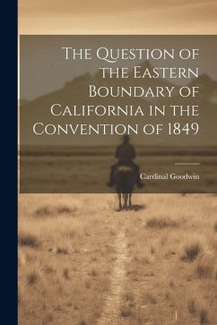 The Question of the Eastern Boundary of California in the Convention of 1849 - Goodwin, Cardinal