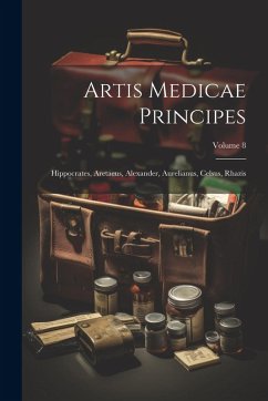 Cover Artis Medicae Principes: Hippocrates, Aretaeus, Alexander, Aurelianus, Celsus, Rhazis; Volume 8
