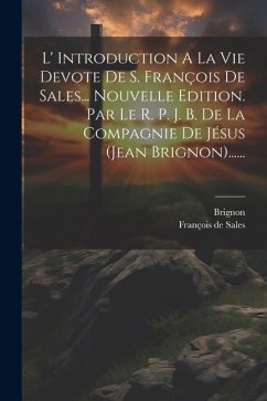L' Introduction A La Vie Devote De S. François De Sales... Nouvelle Edition. Par Le R. P. J. B. De La Compagnie De Jésus (jean Brignon)...... - Sales, François De; Brignon