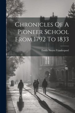 Chronicles Of A Pioneer School From 1792 To 1833 - Vanderpoel, Emily Noyes