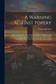 A Warning Against Popery: Being An Exposure Of A Stealthy Attempt To Promote The Worship Of The Virgin Mary, By The Erection Of Her Effigy Besid