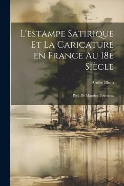 L'estampe satirique et la caricature en France au 18e siècle; préf. de Maurice Tourneux - Blum, André