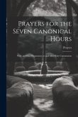 Prayers for the Seven Canonical Hours: With an Office Preparatory to and After Holy Communion