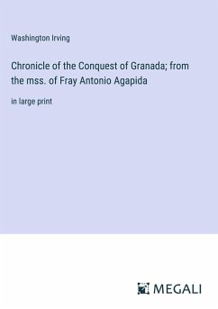 Chronicle of the Conquest of Granada; from the mss. of Fray Antonio Agapida - Irving, Washington