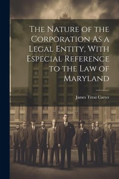 The Nature of the Corporation As a Legal Entity, With Especial Reference to the Law of Maryland - Carter, James Treat