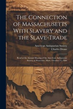 The Connection of Massachusetts With Slavery and the Slave-trade: Read at the Annual Meeting of the American Antiquarian Society at Worcester, Mass., - Deane, Charles