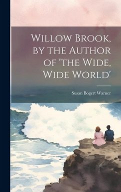 Willow Brook, by the Author of 'the Wide, Wide World' - Warner, Susan Bogert