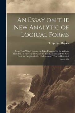 An Essay on the new Analytic of Logical Forms: Being That Which Gained the Prize Proposed by Sir William Hamilton, in the Year 1846, for the Best Expo
