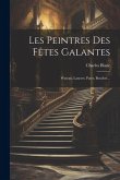 Les Peintres Des Fêtes Galantes: Wateau, Lancret, Pater, Boucher...