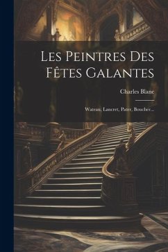 Les Peintres Des Fêtes Galantes: Wateau, Lancret, Pater, Boucher... - Blanc, Charles
