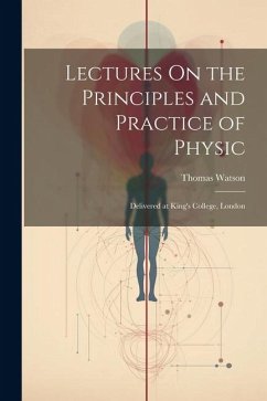 Lectures On the Principles and Practice of Physic: Delivered at King's College, London - Watson, Thomas