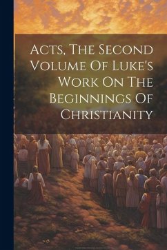 Acts, The Second Volume Of Luke's Work On The Beginnings Of Christianity - Anonymous